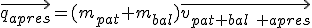 \vec{q_{apres}}=(m_{pat}+m_{bal})\vec{v_{pat+bal\textrm{ }apres}}