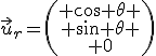 \vec{u}_r=\left(\begin{array} \cos \theta \\ \sin \theta \\ 0\end{array}\right)