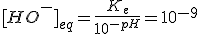 {[HO^-]}_{eq}=\frac{K_e}{10^{-pH}}=10^{-9}