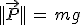||\vec{P}||\,=\,mg