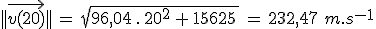 ||\vec{v(20)}||\,=\,sqrt{96,04\,.\,20^2\,+\,15625\,}\,=\,232,47\,\,m.s^{-1}