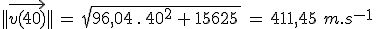 ||\vec{v(40)}||\,=\,sqrt{96,04\,.\,40^2\,+\,15625\,}\,=\,411,45\,\,m.s^{-1}