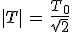 |T|\,=\,\frac{T_0}{sqrt{2}