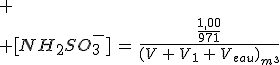 
 \\ [NH_2SO_3^-]\,=\,\frac{\frac{1,00}{971}}{(V\,+\,V_1\,+\,V_{eau})_{m^3}}