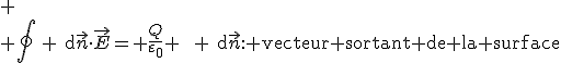 
 \\ \oint\, \text{d}\vec{n}\cdot\vec{E}= \frac{Q}{\varepsilon_0} \qquad \text{d}\vec{n}:\text{ vecteur sortant de la surface; ici c'est le vecteur unitaire radiale} 
 \\ 