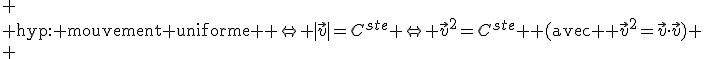 
 \\ \text{hyp: mouvement uniforme } \Leftrightarrow |\vec{v}|=C^{ste} \Leftrightarrow \vec{v}^2=C^{ste} \text{ (avec } \vec{v}^2=\vec{v}\cdot\vec{v})
 \\ 