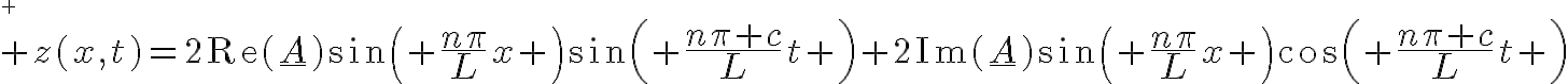 
 \\ 5$ z(x,t)=2\text{Re}(\underline{A})\sin\left( \frac{n\pi}{L}x \right)\sin\left( \frac{n\pi c}{L}t \right)+2\text{Im}(\underline{A})\sin\left( \frac{n\pi}{L}x \right)\cos\left( \frac{n\pi c}{L}t \right)