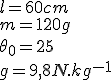 
 \\ l = 60 cm
 \\ m = 120 g
 \\ \theta_0 = 25
 \\ g = 9,8 N.kg^{-1}