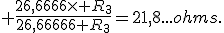  \frac{26,6666\times R_3}{26,66666+R_3}=21,8...ohms.