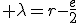  \lambda=r-\frac{e}{2}