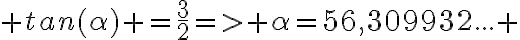  3$ tan(\alpha) =\frac{3}{2}=> \alpha=56,309932... 