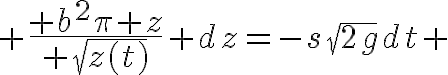  5$ \frac{ b^2\pi z}{ \sqrt{z(t)}} dz=-s\sqrt{2g}dt 