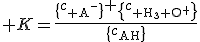  K=\frac{\{c_{\text A^{-}}\} \{c_{\text H_{3}\text O^{+}}\}}{\{c_{\text{AH}}\}}