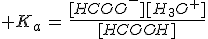  K_a\,=\,\frac{[HCOO^-][H_3O^+]}{[HCOOH]}
