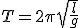  T = 2\pi \sqrt{\frac{l}{g}}