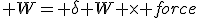  W= \delta W \times force