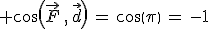  cos(\vec{F}\,,\,\vec{d})\,=\,cos(\pi)\,=\,-1