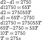  d2 - d1 = 2750 
 \\ 
 \\  d1 + 2750 = 65T
 \\ 
 \\  d2 = 2750 + 55T
 \\ 
 \\ d1 = 65T - 2750
 \\ d1 + 2750 = 2750 + 55T
 \\ 65T - 2750 = 55T
 \\ 10T = 2750
 \\ T = 275s
