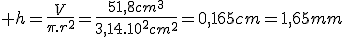  h=\frac{V}{\pi.r^2}=\frac{51,8cm^3}{3,14.10^2cm^2}=0,165cm=1,65mm