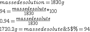 5$ % = 94 ; masse de solution = 1830g
 \\ 
 \\ 94 = \frac{masse de solute}{1830} * 100
 \\ 
 \\ 0.94 = \frac{masse de solute}{1830}
 \\ 
 \\ 1720.2 g = masse de solute