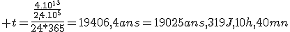  t=\frac{\frac{4.10^1^3}{2,4.10^5}}{{24*365}}=19406,4ans=19025ans,319J,10h,40mn