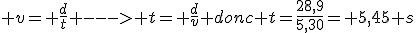  v= \frac{d}{t} ---> t= \frac{d}{v} donc t=\frac{28,9}{5,30}= 5,45 s
