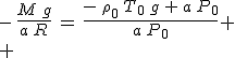 -\,\frac{M\,g}{a\,R}\,=\,\frac{-\,\rho_0\,T_0\,g\,+\,a\,P_0}{a\,P_0}
 \\ 