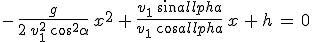 -\,\frac{g}{2\,v_{1}^2\,cos^2\alpha}\,x^2\,+\,\frac{v_{1}\,sin\alpha}{v_{1}\,cos\alpha}\,x\,+\,h\,=\,0