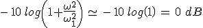 -\,10\,log\left(1+\frac{\omega^2}{\omega_1^2}\right)\,\simeq\,-\,10\,log\left(1\right)\,=\,0\,\,dB