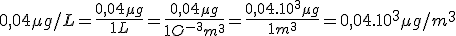 0,04 \mu g/L = \frac{0,04 \mu g}{1 L} = \frac{0,04 \mu g}{1O^{-3} m^3} = \frac{0,04.10^{3} \mu g}{1 m^3} = 0,04.10^3 \mu g/m^3