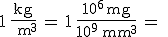 1\,\frac{\rm{kg}}{\rm{m}^3}\,=\,1\,\frac{10^6\,\rm{mg}}{10^9\,\rm{mm}^3}\,=\;\rm{?}\,\frac{\rm{mg}}{\rm{mm}^3 