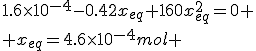 1.6\times10^{-4}-0.42x_{eq}+160x_{eq}^2=0
 \\ x_{eq}=4.6\times10^{-4}mol 