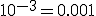 10^{-3}=0.001
