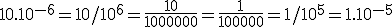 10.10^{-6} = 10 / 10^6 = \frac{10}{1 000 000} = \frac{1}{100 000} = 1 / 10^5 = 1.10^{-5} 