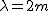 2$\lambda=2m