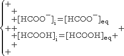 2$\rm{\left\{
 \\ \begin{array}{ll}
 \\ [HCOO^-]_i=[HCOO^-]_{eq}\\
 \\ [HCOOH]_i=[HCOOH]_{eq}
 \\ \end{array}
 \\ \right.}