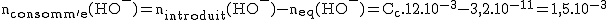 2$\rm{n_{consomm'e}(HO^-)=n_{introduit}(HO^-)-n_{eq}(HO^-)=C_c.12.10^{-3}-3,2.10^{-11}=1,5.10^{-3}}