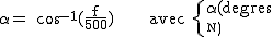 2$\rm~\alpha~=~cos^{-1}(\frac{f}{500})~~~~~~avec~\{{\alpha(degres)\\f(N)}