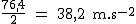 2$\rm~\frac{76,4}{2}~=~38,2~m.s^{-2}