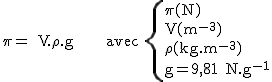 2$\rm~\pi~=~V.\rho.g~~~~~~avec~\{{\pi(N)\\V(m^{-3})\\\rho(kg.m^{-3})\\g=9,81~N.kg^{-1}}