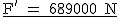 2$\rm~\underline{F'~=~689000~N}