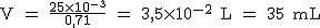 2$\rm~V~=~\frac{25\times10^{-3}}{0,71}~=~3,5\times10^{-2}~L~=~35~mL