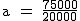 2$\rm~a~=~\frac{75000}{20000}