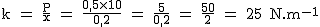 2$\rm~k~=~\frac{P}{x}~=~\frac{0,5\times10}{0,2}~=~\frac{5}{0,2}~=~\frac{50}{2}~=~25~N.m^{-1}