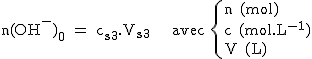 2$\rm~n(OH^-)_0~=~c_{s3}.V_{s3}~~~~avec~\{{n~(mol)\\c~(mol.L^{-1})\\V~(L)}