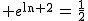 2$ e^{\ln 2}\,=\,\frac{1}{2}