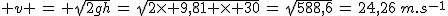 2$ v \,=\, \sqrt{2gh}\,=\,\sqrt{2\times 9,81 \times 30}\,=\,\sqrt{588,6}\,=\,24,26\,m.s^{-1}