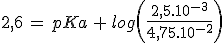 2,6\,=\,pKa\,+\,log\left(\frac{2,5.10^{-3}}{4,75.10^{-2}}\right)