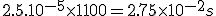 2.5.10^{-5} \times 1100 = 2.75\times 10^{-2}s