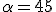 3$\alpha=45